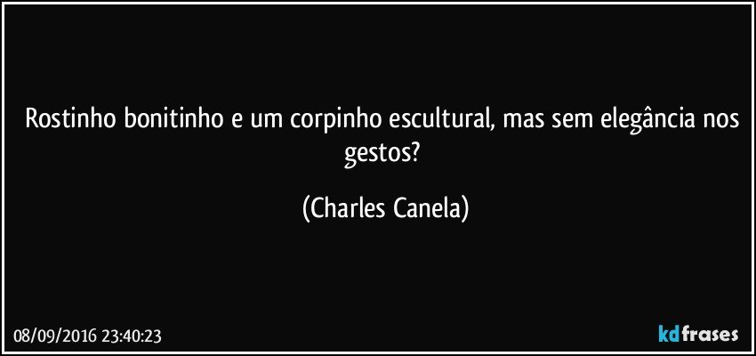 Rostinho bonitinho e um corpinho escultural, mas sem elegância nos gestos? (Charles Canela)