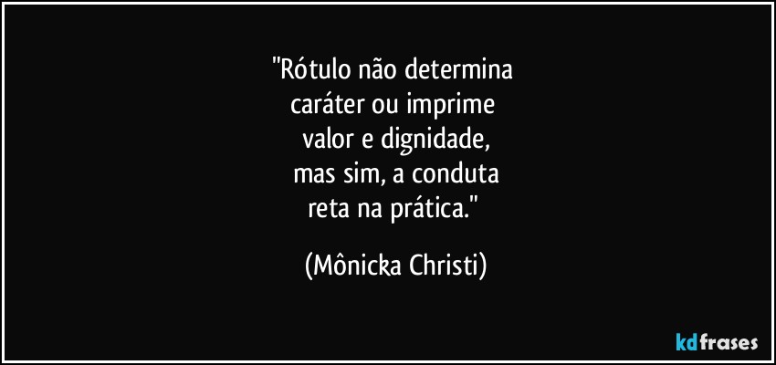 "Rótulo não determina 
caráter ou imprime 
valor e dignidade,
mas sim, a conduta
reta na prática." (Mônicka Christi)