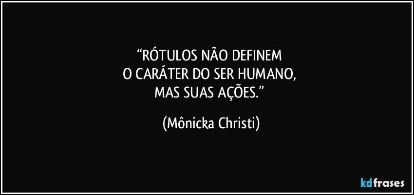 “RÓTULOS NÃO DEFINEM 
O CARÁTER DO SER HUMANO, 
MAS SUAS AÇÕES.” (Mônicka Christi)