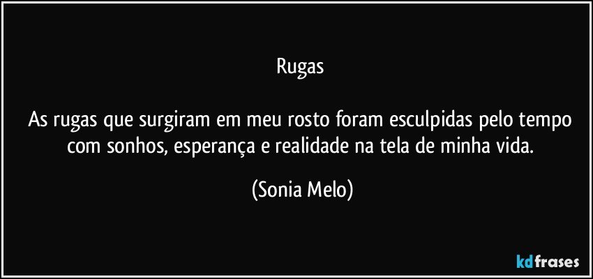 Rugas 

As rugas que surgiram em meu rosto foram esculpidas pelo tempo com sonhos, esperança e realidade na tela de minha vida. (Sonia Melo)