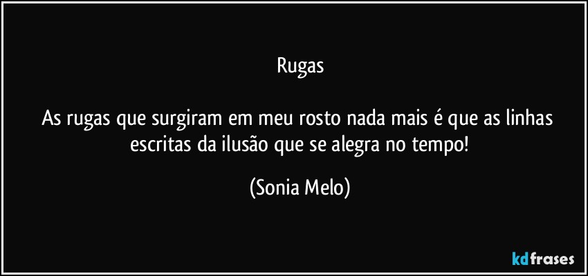 Rugas

As  rugas  que surgiram  em  meu  rosto   nada  mais  é que as linhas  escritas  da ilusão  que  se  alegra  no tempo! (Sonia Melo)