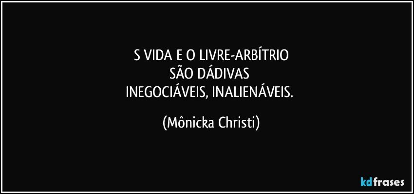 S VIDA E O LIVRE-ARBÍTRIO
SÃO DÁDIVAS 
INEGOCIÁVEIS, INALIENÁVEIS. (Mônicka Christi)