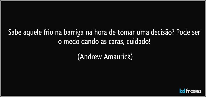 Sabe aquele frio na barriga na hora de tomar uma decisão? Pode ser o medo dando as caras, cuidado! (Andrew Amaurick)