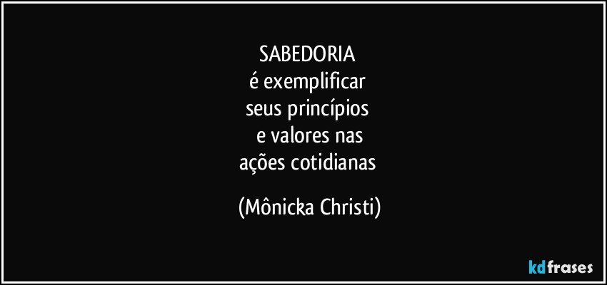 SABEDORIA 
é exemplificar 
seus princípios 
e valores nas
ações cotidianas (Mônicka Christi)