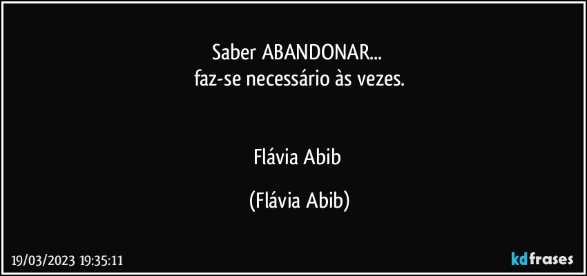 Saber ABANDONAR... 
faz-se necessário às vezes.


Flávia Abib (Flávia Abib)