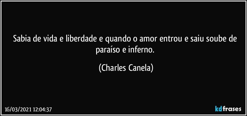 Sabia de vida e liberdade e quando o amor entrou e saiu soube de paraíso e inferno. (Charles Canela)