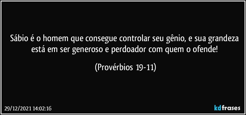 Sábio é o homem que consegue controlar seu gênio, e sua grandeza está em ser generoso e perdoador com quem o ofende! (Provérbios 19-11)