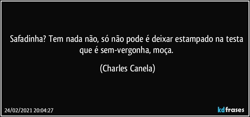 Safadinha? Tem nada não, só não pode é deixar estampado na testa que é sem-vergonha, moça. (Charles Canela)