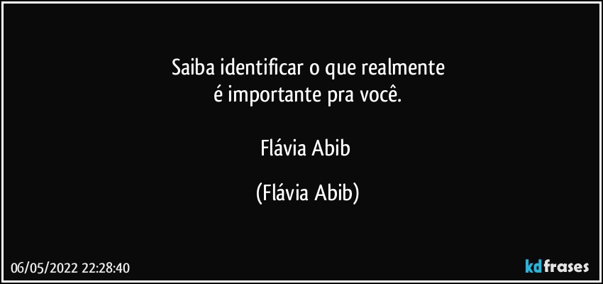 Saiba identificar o que realmente
é importante pra você.

Flávia Abib (Flávia Abib)