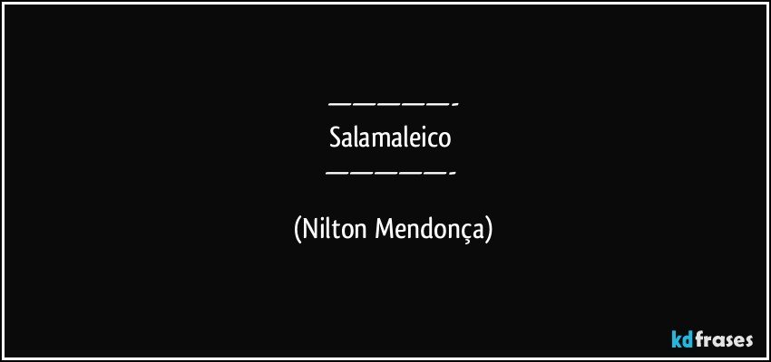 —————-
Salamaleico 
—————- (Nilton Mendonça)