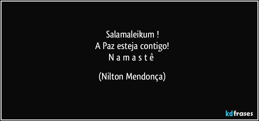 Salamaleikum !
A  Paz esteja contigo!
N a m a s t ê (Nilton Mendonça)