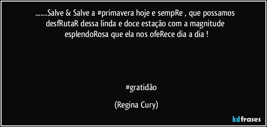 ...Salve & Salve a #primavera  hoje e sempRe , que possamos  desfRutaR dessa linda e doce estação com  a magnitude  esplendoRosa que ela nos ofeRece  dia a dia !
     



                      #gratidão (Regina Cury)