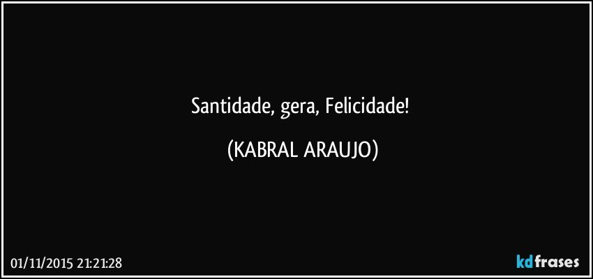 Santidade, gera, Felicidade! (KABRAL ARAUJO)