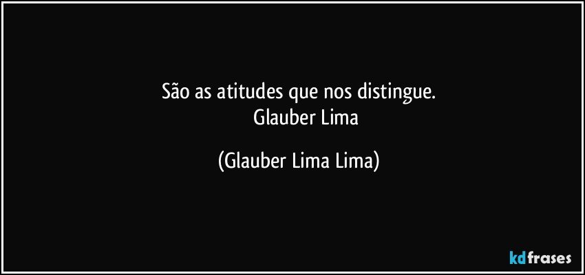 São as atitudes que nos distingue.
               Glauber Lima (Glauber Lima Lima)