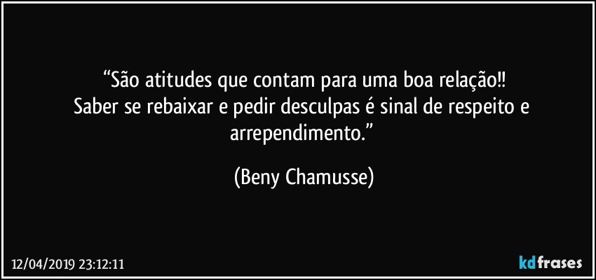 “São atitudes que contam para uma boa relação!!
Saber se rebaixar e pedir desculpas é sinal de respeito e arrependimento.” (Beny Chamusse)