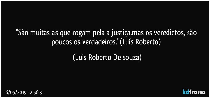 "São muitas as que rogam pela a justiça,mas os veredictos, são poucos os verdadeiros."(Luís Roberto) (Luis Roberto De souza)