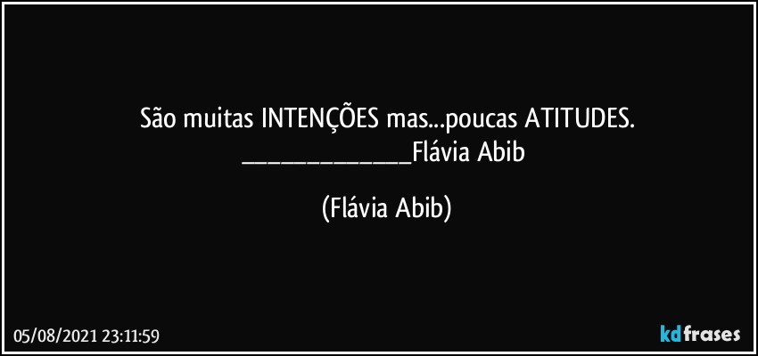 São muitas INTENÇÕES mas...poucas ATITUDES.
___Flávia Abib (Flávia Abib)
