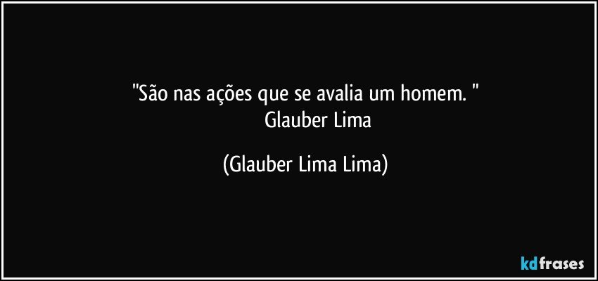 "São nas ações que se avalia um homem. "
                       Glauber Lima (Glauber Lima Lima)