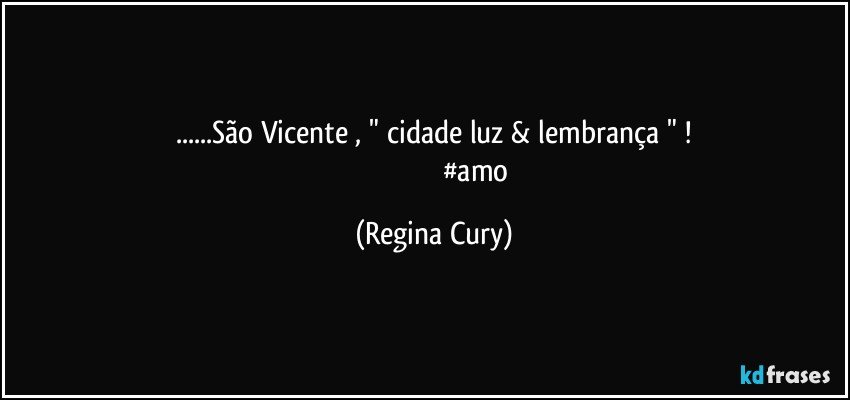 ...São Vicente , "  cidade  luz & lembrança " !
                                               #amo (Regina Cury)