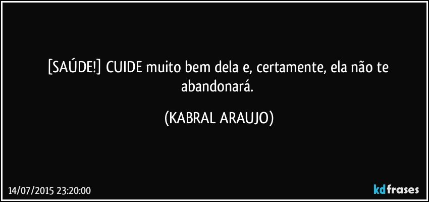 [SAÚDE!] CUIDE muito bem dela e, certamente, ela não te abandonará. (KABRAL ARAUJO)