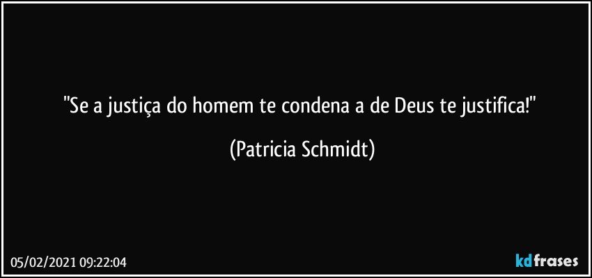 "Se a justiça do homem te condena a de Deus te justifica!" (Patricia Schmidt)