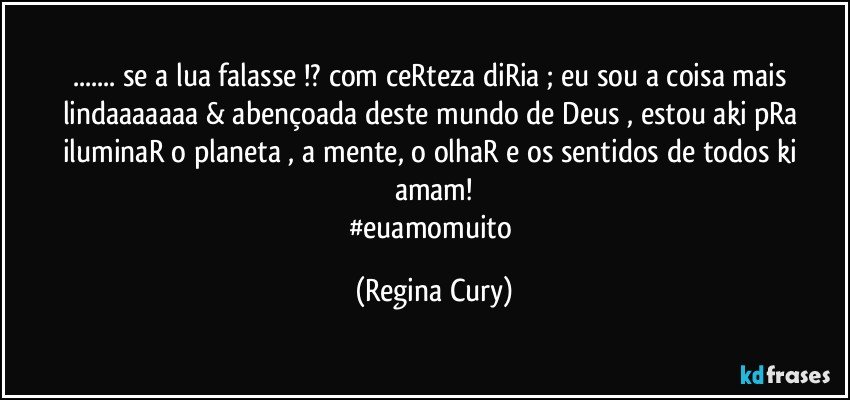 ... se a lua  falasse !? com ceRteza diRia ; eu sou a coisa mais lindaaaaaaa &  abençoada  deste mundo de  Deus ,  estou aki pRa iluminaR o planeta , a mente, o olhaR e os sentidos de todos ki amam!
#euamomuito (Regina Cury)