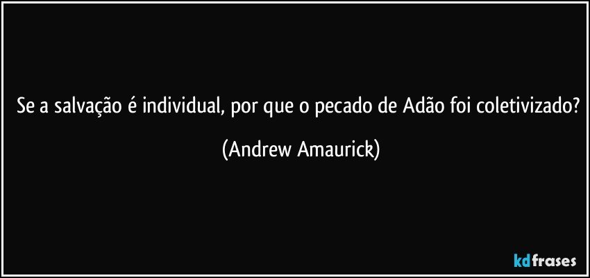 Se a salvação é individual, por que o pecado de Adão foi coletivizado? (Andrew Amaurick)