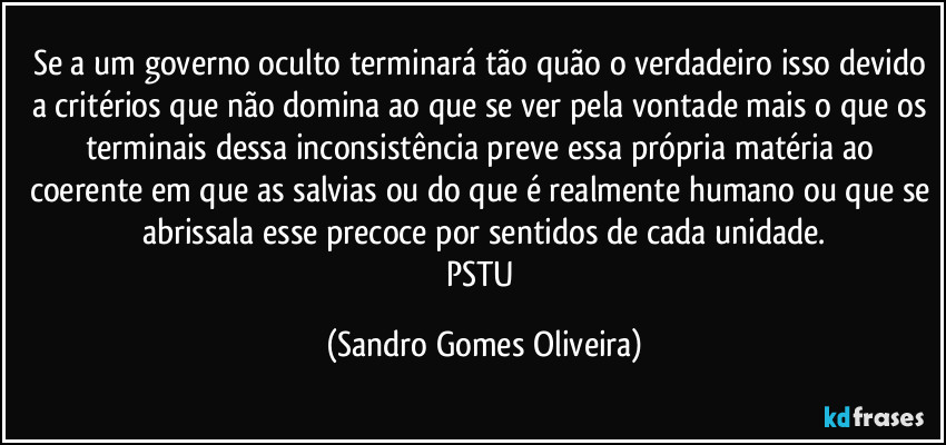 Se a um governo oculto terminará tão quão o verdadeiro isso devido a critérios que não domina ao que se ver pela vontade mais o que os terminais dessa inconsistência preve essa própria matéria ao coerente em que as salvias ou do que é realmente humano ou que se abrissala esse precoce por sentidos de cada unidade.
PSTU (Sandro Gomes Oliveira)