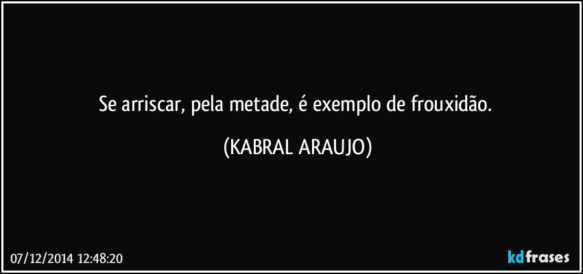 Se arriscar, pela metade, é exemplo de frouxidão. (KABRAL ARAUJO)