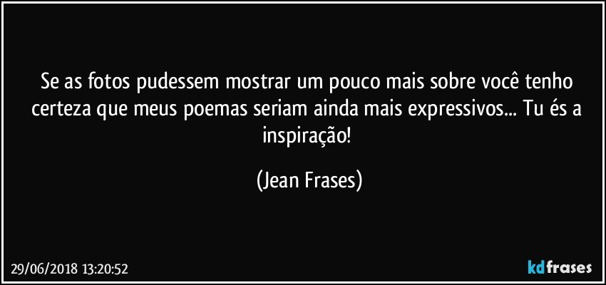 Se as fotos pudessem mostrar um pouco mais sobre você tenho certeza que meus poemas seriam ainda mais expressivos... Tu és a inspiração! (Jean Frases)