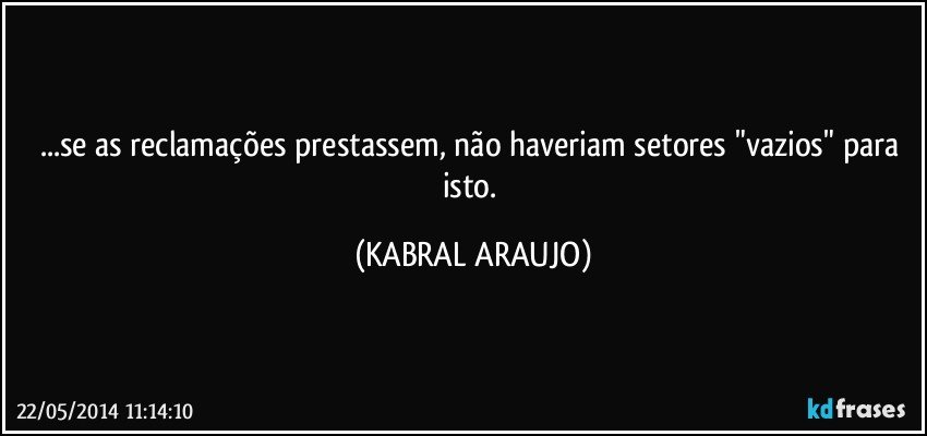 ...se as reclamações prestassem, não haveriam setores "vazios" para isto. (KABRAL ARAUJO)