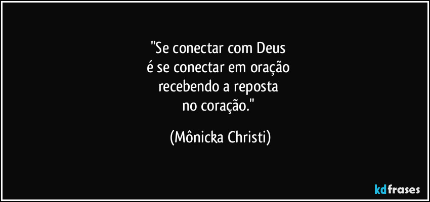 "Se conectar com Deus 
é se conectar em oração 
recebendo a reposta 
no coração." (Mônicka Christi)