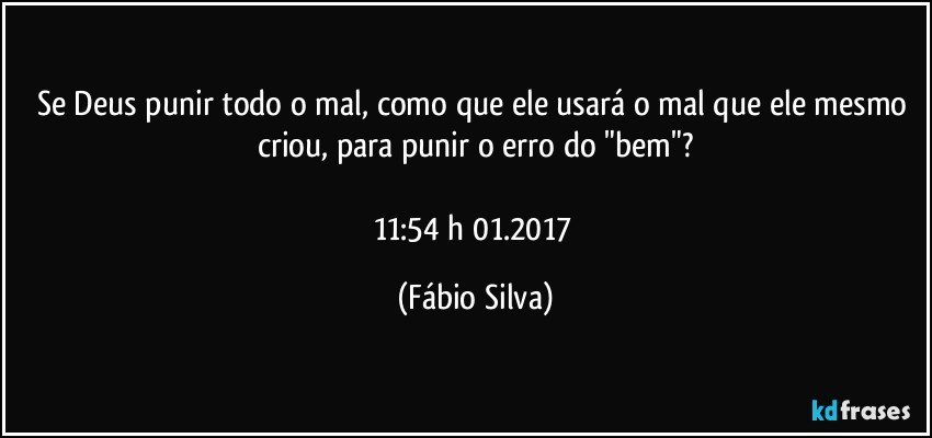 Se Deus punir todo o mal, como que ele usará o mal que ele mesmo criou, para punir o erro do "bem"?

11:54 h 01.2017 (Fábio Silva)