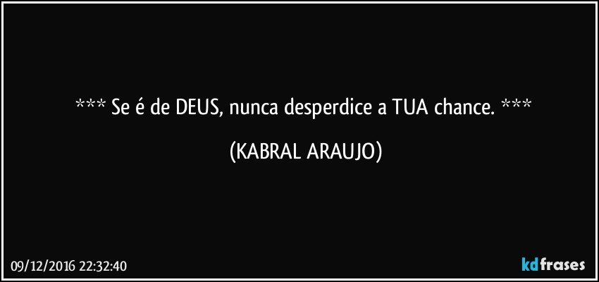     Se é de DEUS, nunca desperdice a TUA chance.     (KABRAL ARAUJO)
