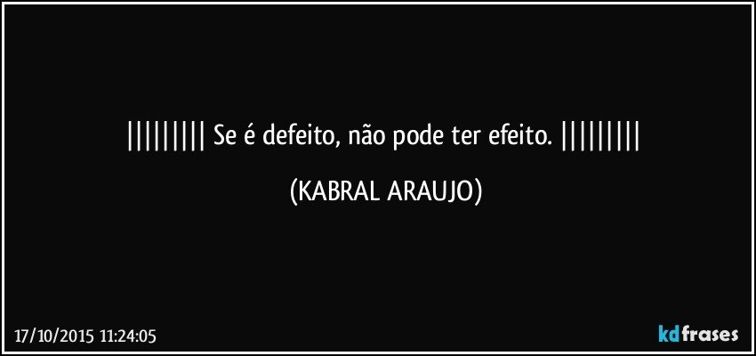  Se é defeito, não pode ter efeito.  (KABRAL ARAUJO)