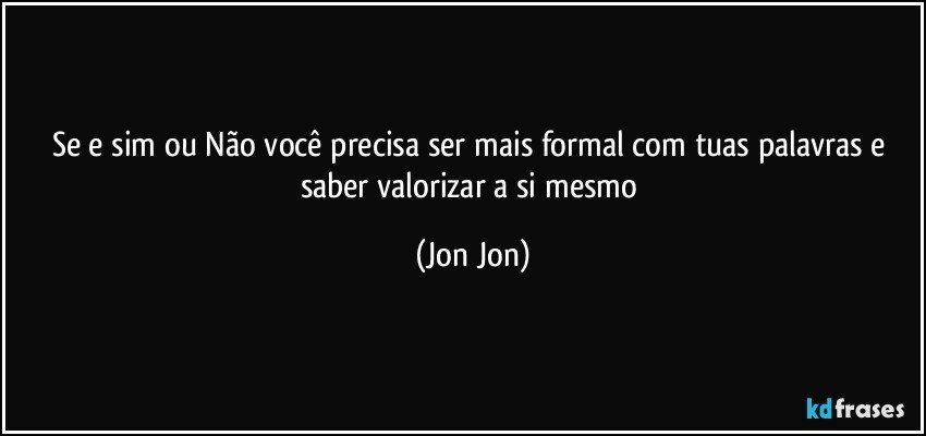 Se e sim ou Não você precisa ser mais formal com tuas palavras e saber valorizar a si mesmo (Jon Jon)