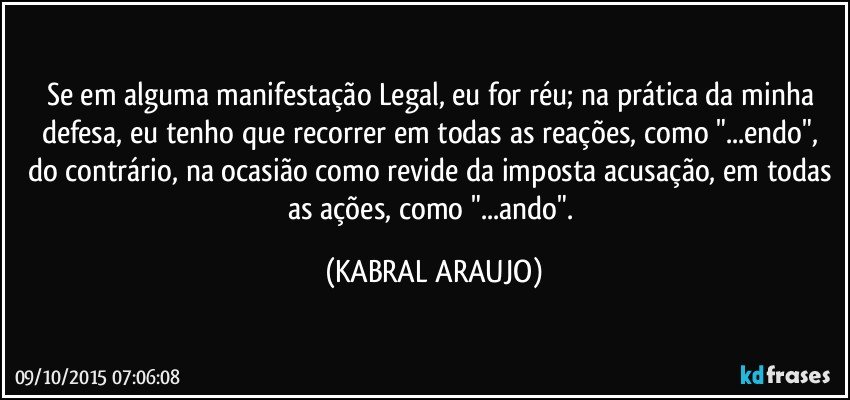 Se em alguma manifestação Legal, eu for réu;  na prática da minha defesa, eu tenho que recorrer em todas as reações, como "...endo", do contrário, na ocasião como revide da imposta acusação, em todas as ações, como "...ando". (KABRAL ARAUJO)