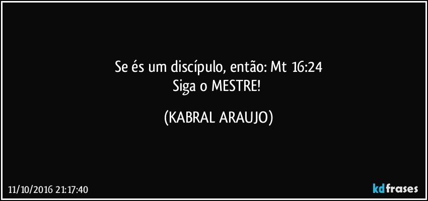 Se és um discípulo, então: Mt 16:24
Siga o MESTRE! (KABRAL ARAUJO)