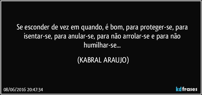 Se esconder de vez em quando, é bom, para proteger-se, para isentar-se, para anular-se, para não arrolar-se e para não humilhar-se... (KABRAL ARAUJO)