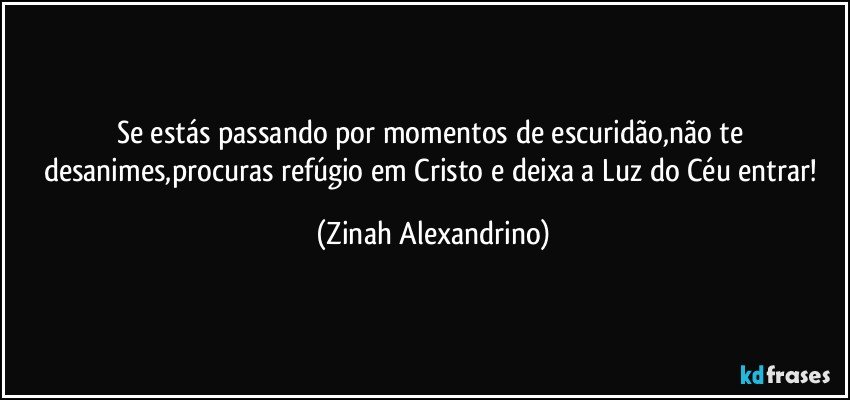 Se estás passando por momentos de escuridão,não te desanimes,procuras refúgio em Cristo e deixa a Luz do Céu entrar! (Zinah Alexandrino)