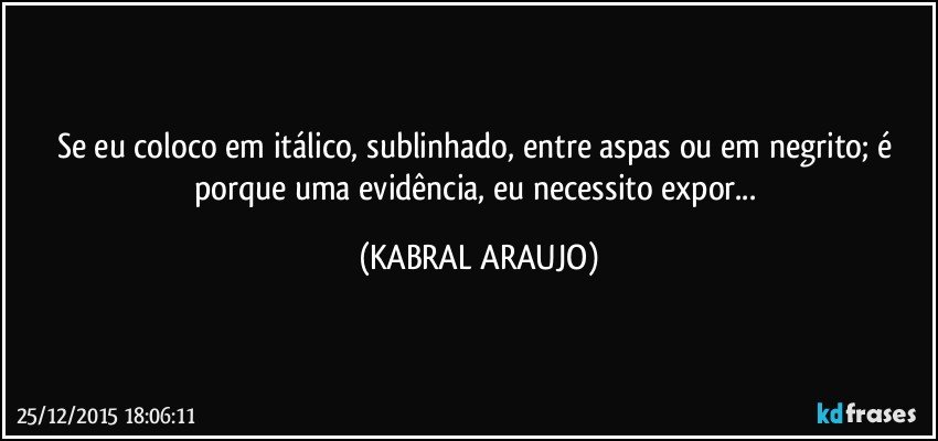 Se eu coloco em itálico, sublinhado, entre aspas ou em negrito; é porque uma evidência, eu necessito expor... (KABRAL ARAUJO)