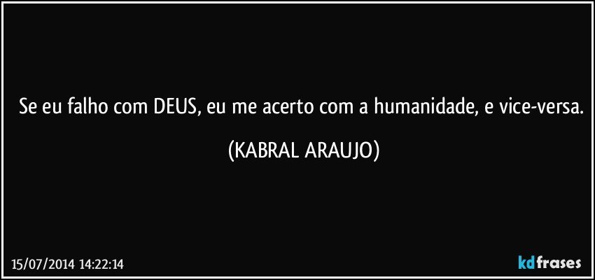 Se eu falho com DEUS, eu me acerto com a humanidade, e vice-versa. (KABRAL ARAUJO)