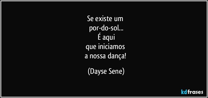 Se existe um 
por-do-sol...
É aqui
que iniciamos 
a nossa dança! (Dayse Sene)