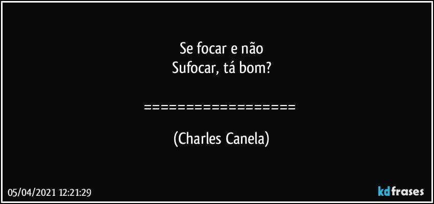 Se focar e não
Sufocar, tá bom?

================== (Charles Canela)