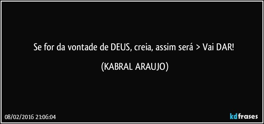 Se for da vontade de DEUS, creia, assim será > Vai DAR! (KABRAL ARAUJO)