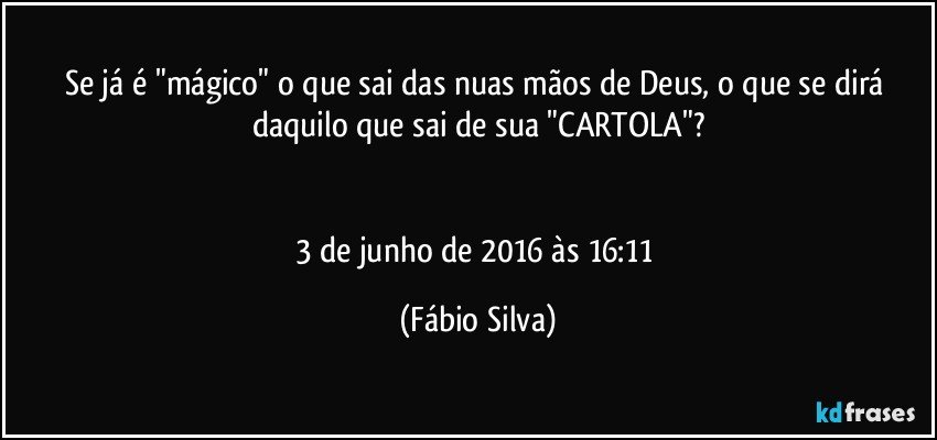 Se já é "mágico" o que sai das nuas mãos de Deus, o que se dirá daquilo que sai de sua "CARTOLA"?


3 de junho de 2016 às 16:11 (Fábio Silva)