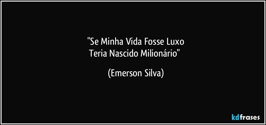 "Se Minha Vida Fosse Luxo
Teria Nascido Milionário" (Emerson Silva)