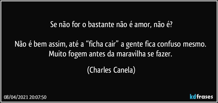 Se não for o bastante não é amor, não é?

Não é bem assim, até a “ficha cair” a gente fica confuso mesmo. Muito fogem antes da maravilha se fazer. (Charles Canela)