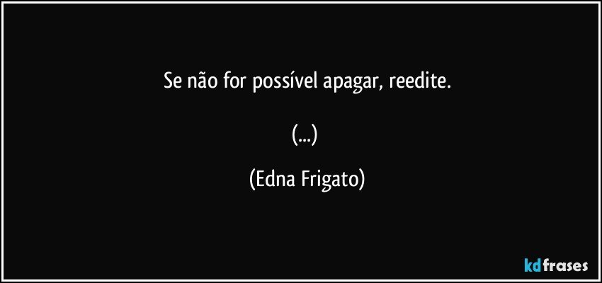 Se não for possível apagar, reedite.

(...) (Edna Frigato)