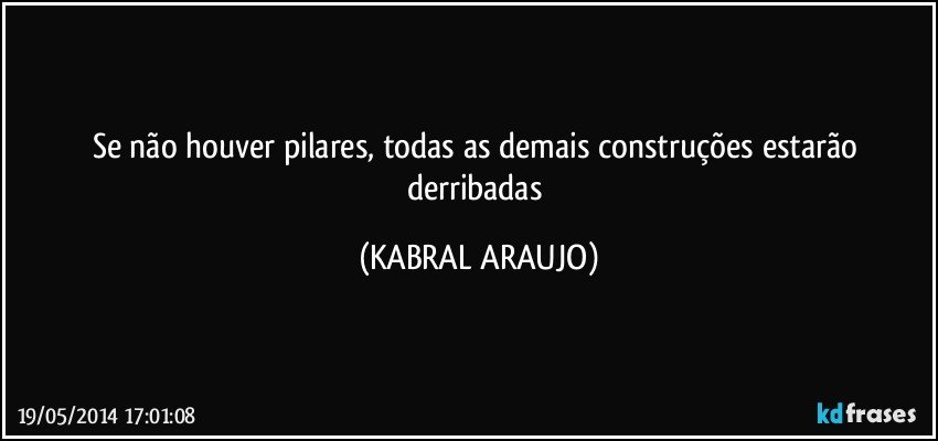 Se não houver pilares, todas as demais construções estarão derribadas (KABRAL ARAUJO)